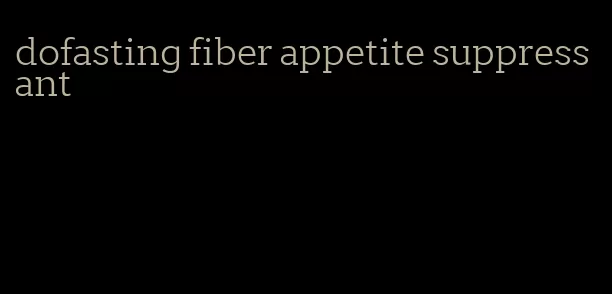 dofasting fiber appetite suppressant