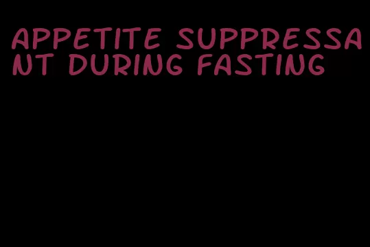 appetite suppressant during fasting