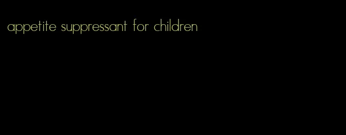 appetite suppressant for children