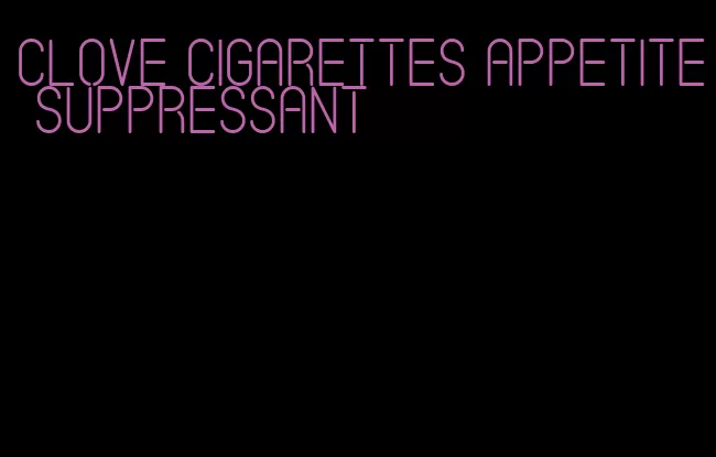 clove cigarettes appetite suppressant