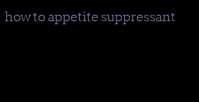 how to appetite suppressant