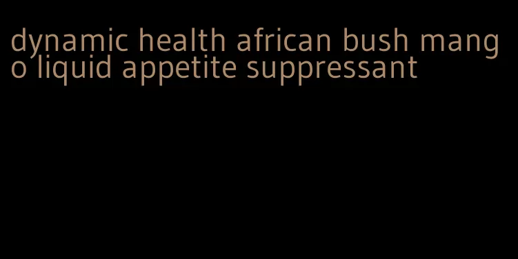 dynamic health african bush mango liquid appetite suppressant