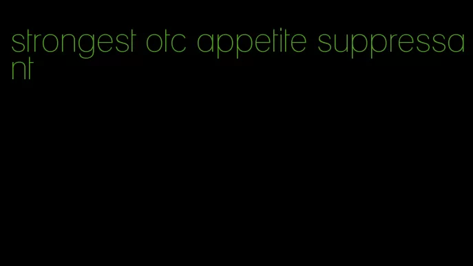 strongest otc appetite suppressant