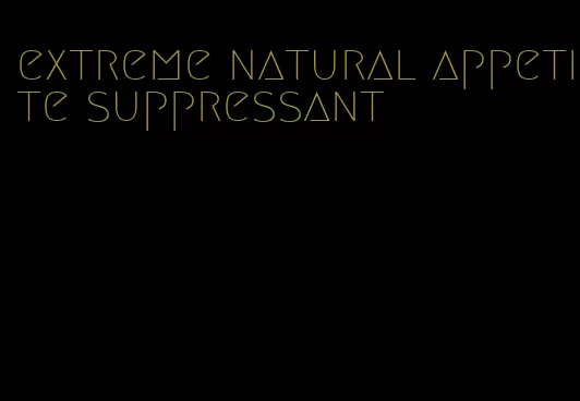 extreme natural appetite suppressant