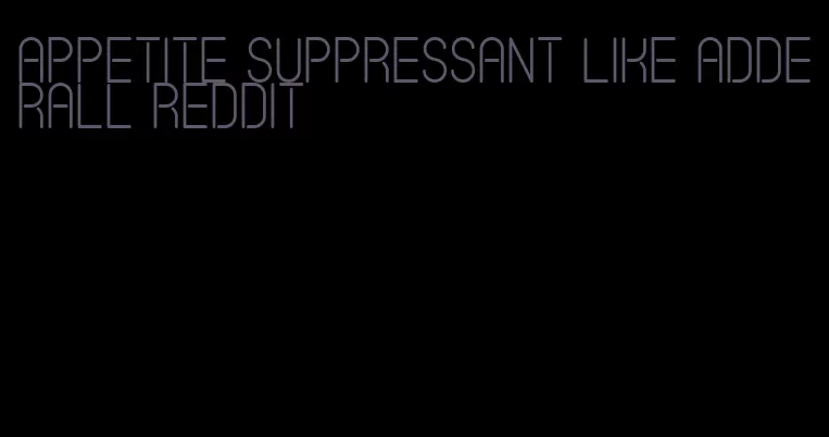 appetite suppressant like adderall reddit