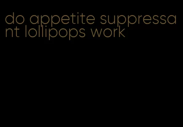 do appetite suppressant lollipops work