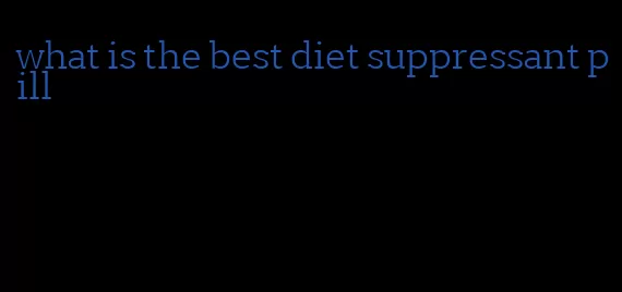 what is the best diet suppressant pill