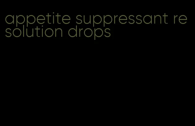 appetite suppressant resolution drops