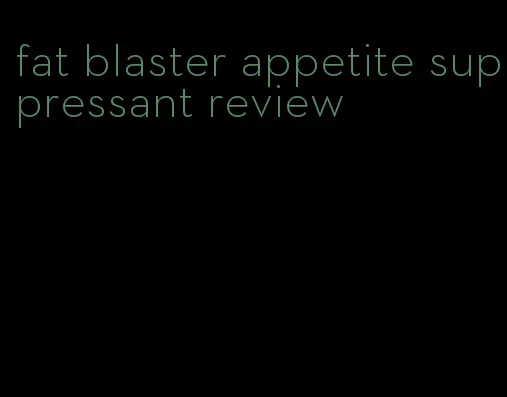 fat blaster appetite suppressant review