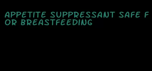 appetite suppressant safe for breastfeeding