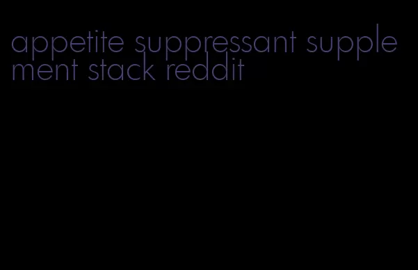 appetite suppressant supplement stack reddit