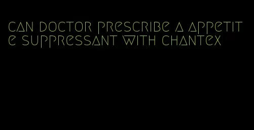 can doctor prescribe a appetite suppressant with chantex