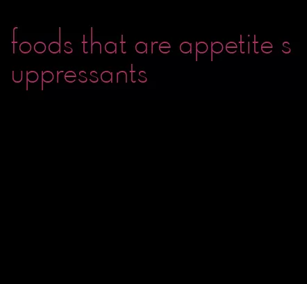 foods that are appetite suppressants