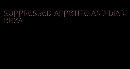 suppressed appetite and diarrhea