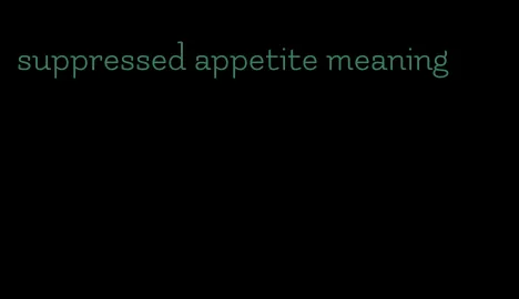 suppressed appetite meaning