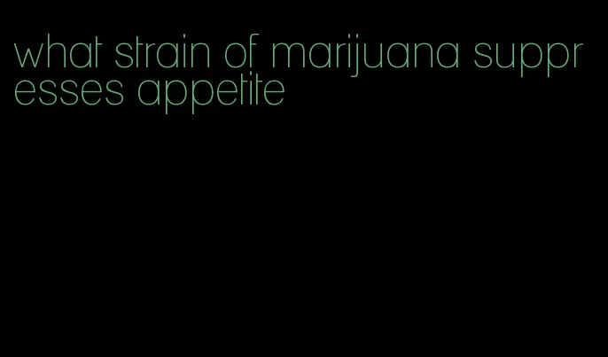 what strain of marijuana suppresses appetite