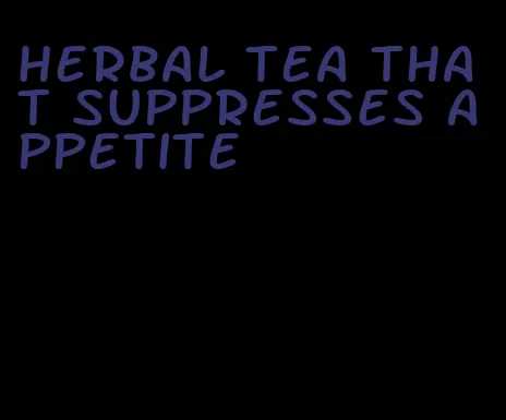 herbal tea that suppresses appetite