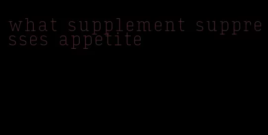 what supplement suppresses appetite