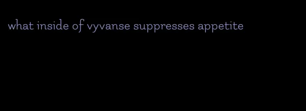 what inside of vyvanse suppresses appetite