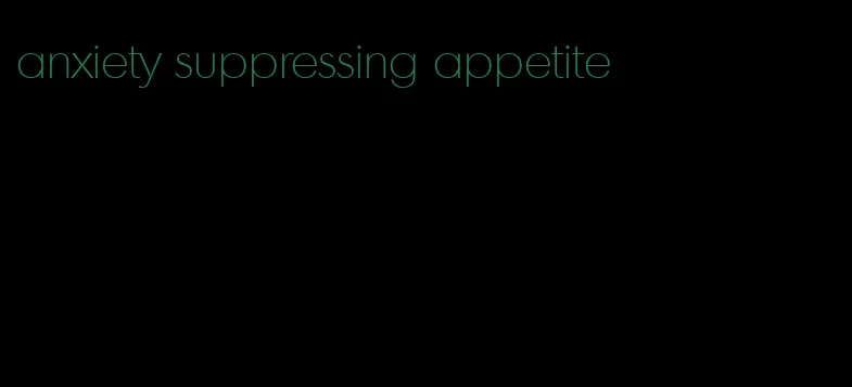 anxiety suppressing appetite