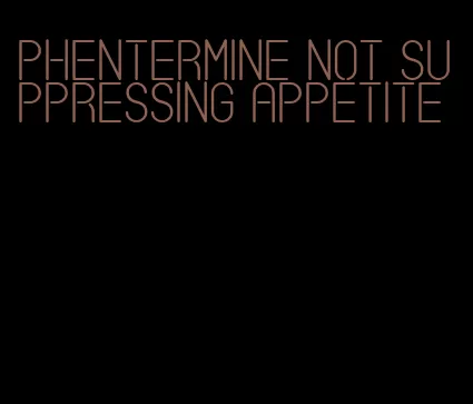 phentermine not suppressing appetite