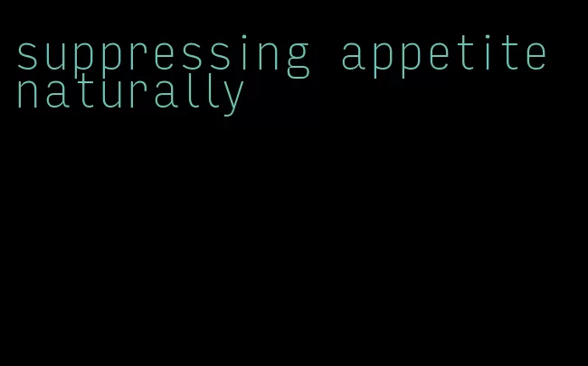 suppressing appetite naturally