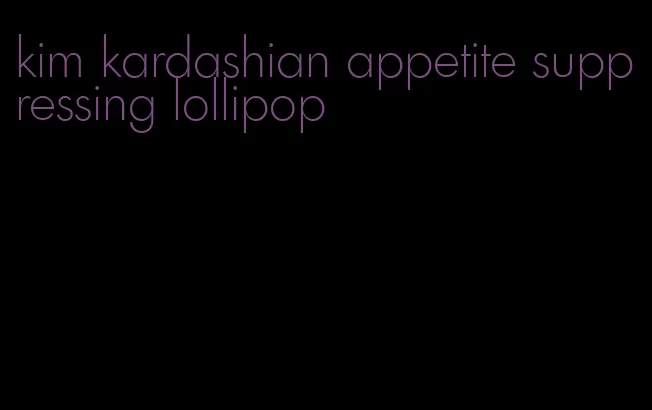 kim kardashian appetite suppressing lollipop