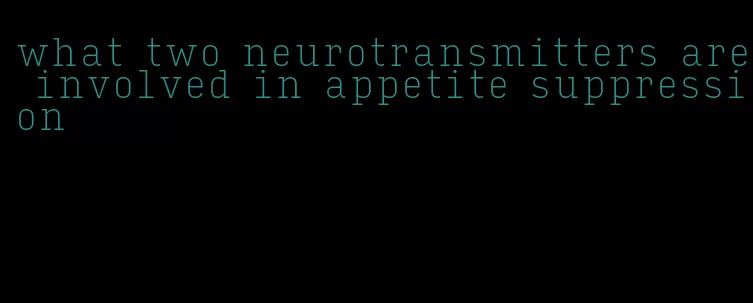 what two neurotransmitters are involved in appetite suppression