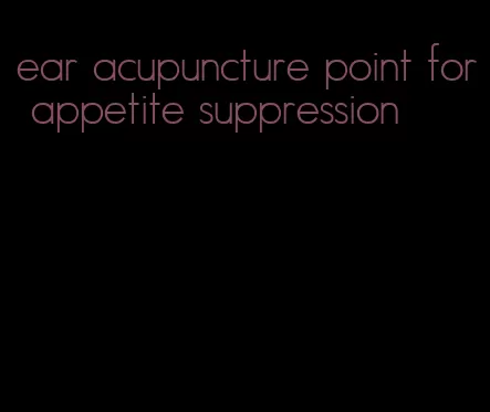 ear acupuncture point for appetite suppression