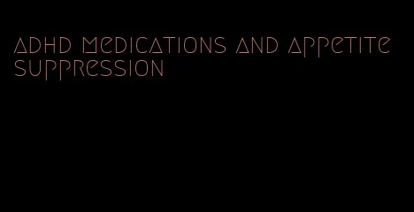 adhd medications and appetite suppression