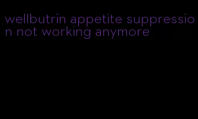 wellbutrin appetite suppression not working anymore