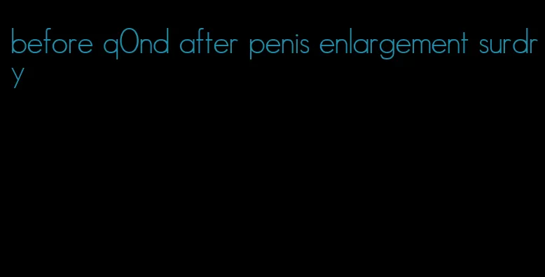 before q0nd after penis enlargement surdry