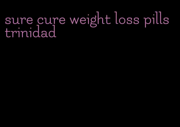 sure cure weight loss pills trinidad