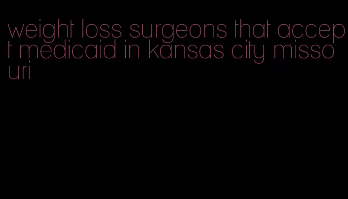 weight loss surgeons that accept medicaid in kansas city missouri