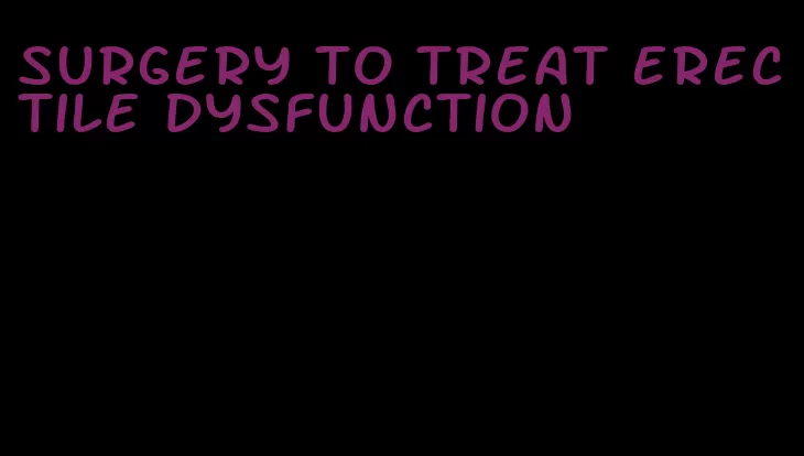 surgery to treat erectile dysfunction