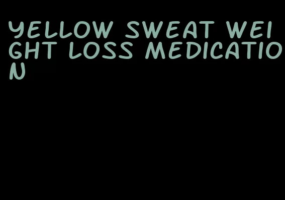 yellow sweat weight loss medication