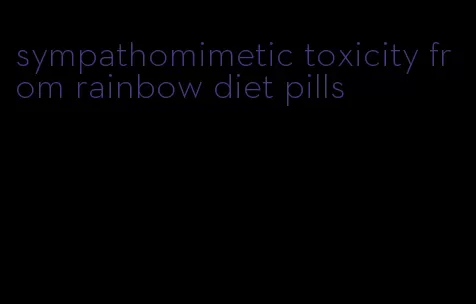 sympathomimetic toxicity from rainbow diet pills