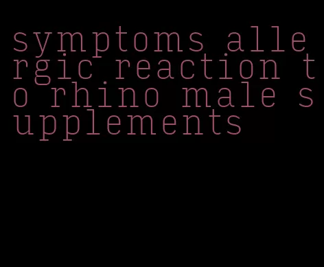 symptoms allergic reaction to rhino male supplements