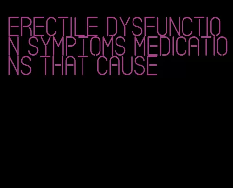 erectile dysfunction symptoms medications that cause