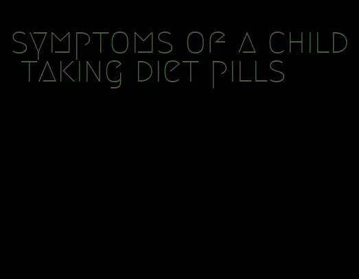 symptoms of a child taking diet pills