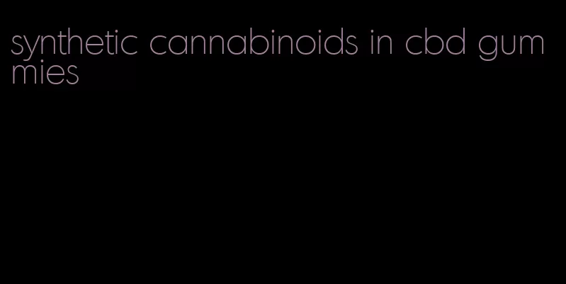 synthetic cannabinoids in cbd gummies