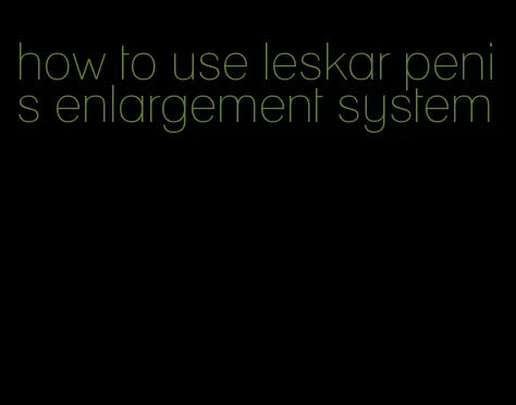 how to use leskar penis enlargement system