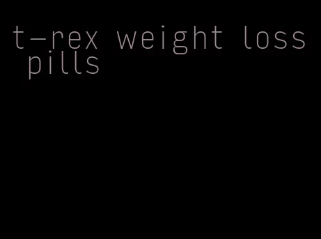 t-rex weight loss pills