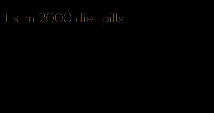 t slim 2000 diet pills