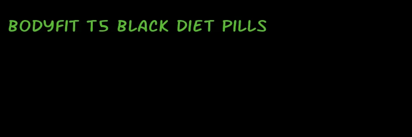 bodyfit t5 black diet pills