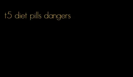 t5 diet pills dangers