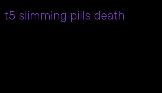 t5 slimming pills death