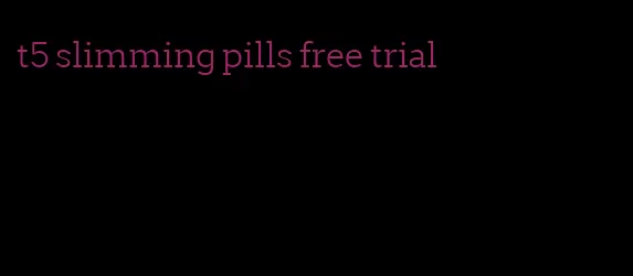 t5 slimming pills free trial