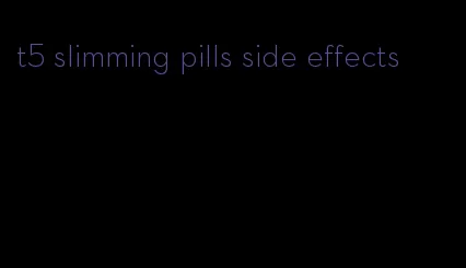 t5 slimming pills side effects