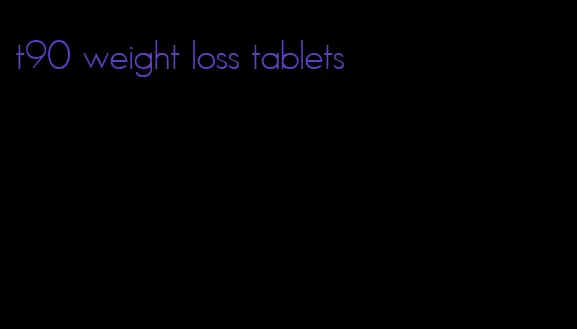 t90 weight loss tablets